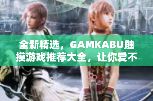 全新精选，GAMKABU触摸游戏推荐大全，让你爱不释手