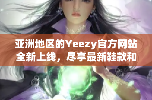 亚洲地区的Yeezy官方网站全新上线，尽享最新鞋款和潮流资讯