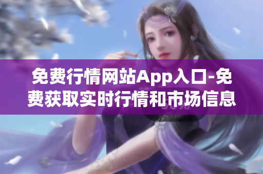 免费行情网站App入口-免费获取实时行情和市场信息