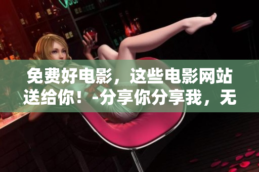 免费好电影，这些电影网站送给你！-分享你分享我，无需付费看大片