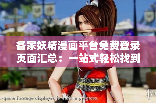 各家妖精漫画平台免费登录页面汇总：一站式轻松找到喜欢的漫画！