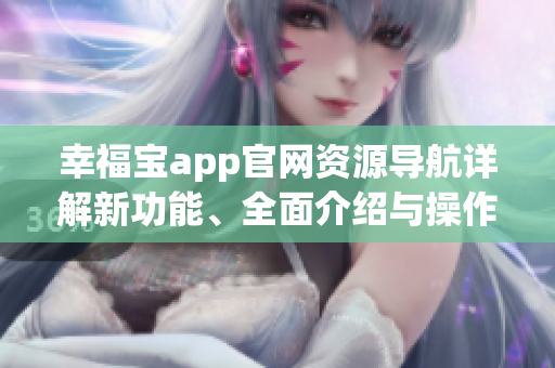 幸福宝app官网资源导航详解新功能、全面介绍与操作指南