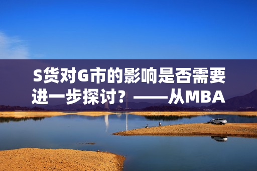 S货对G市的影响是否需要进一步探讨？——从MBA智库的角度看