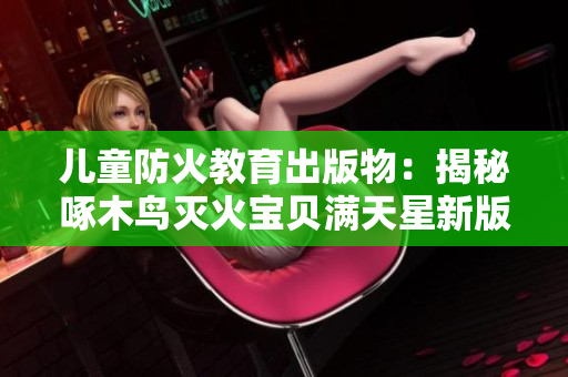儿童防火教育出版物：揭秘啄木鸟灭火宝贝满天星新版本