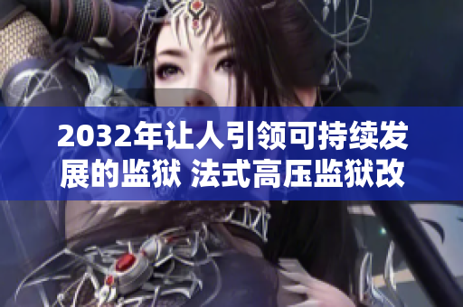 2032年让人引领可持续发展的监狱 法式高压监狱改变方式