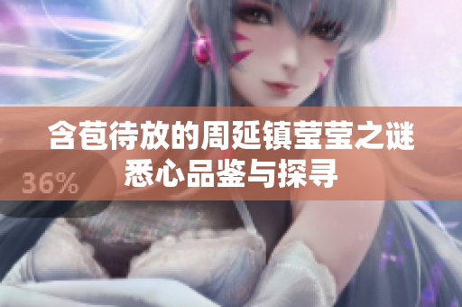 含苞待放的周延镇莹莹之谜悉心品鉴与探寻