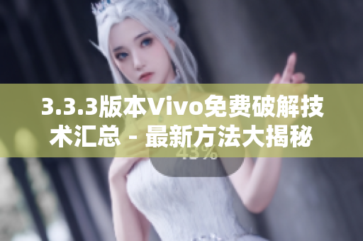 3.3.3版本Vivo免费破解技术汇总 - 最新方法大揭秘