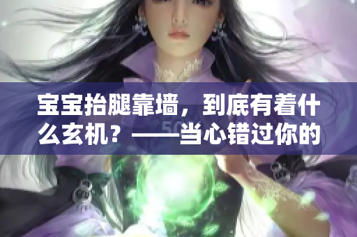 宝宝抬腿靠墙，到底有着什么玄机？——当心错过你的宝宝受益！