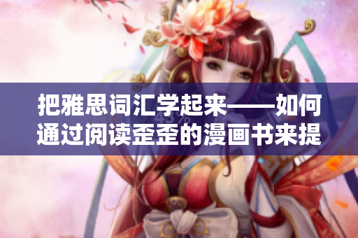 把雅思词汇学起来——如何通过阅读歪歪的漫画书来提高英语词汇
