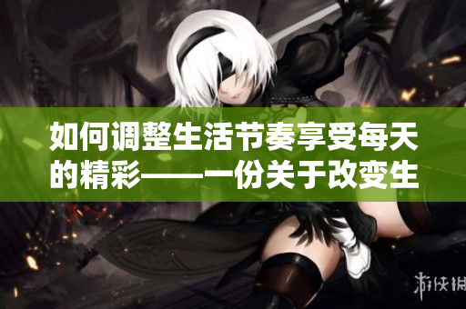 如何调整生活节奏享受每天的精彩——一份关于改变生活的指南
