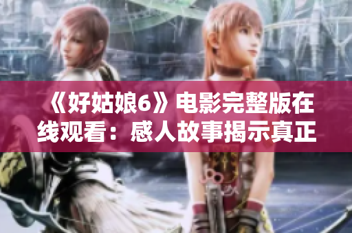 《好姑娘6》电影完整版在线观看：感人故事揭示真正的勇气和坚韧精神