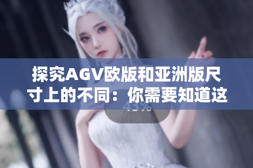 探究AGV欧版和亚洲版尺寸上的不同：你需要知道这些！