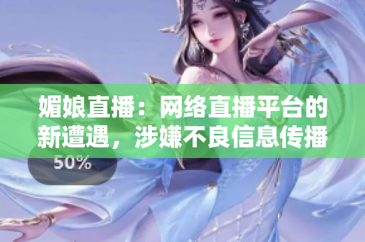 媚娘直播：网络直播平台的新遭遇，涉嫌不良信息传播？
