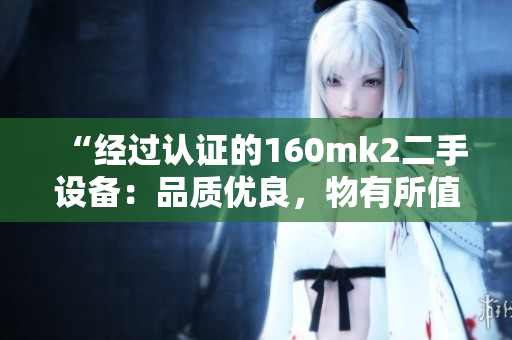 “经过认证的160mk2二手设备：品质优良，物有所值”