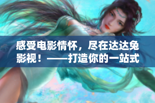 感受电影情怀，尽在达达兔影视！——打造你的一站式电影观影平台！