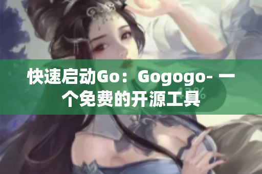 快速启动Go：Gogogo- 一个免费的开源工具
