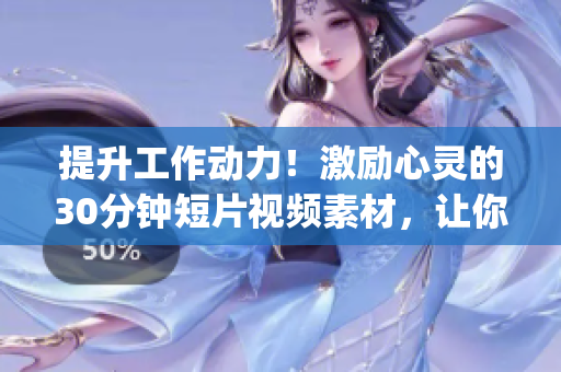 提升工作动力！激励心灵的30分钟短片视频素材，让你倍感振奋(1)