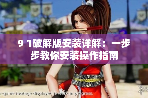 9 1破解版安装详解：一步步教你安装操作指南