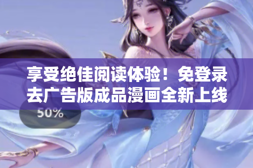 享受绝佳阅读体验！免登录去广告版成品漫画全新上线！