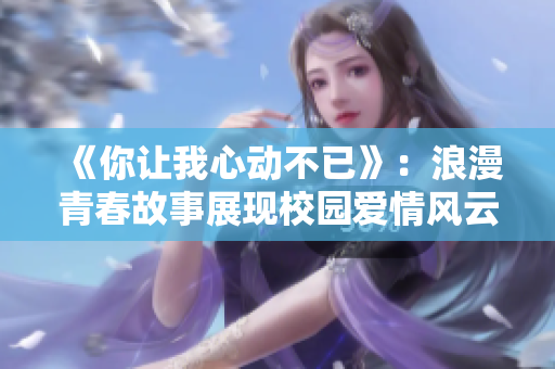 《你让我心动不已》：浪漫青春故事展现校园爱情风云