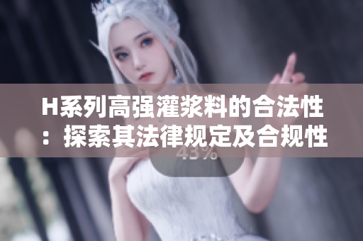 H系列高强灌浆料的合法性：探索其法律规定及合规性状况