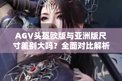 AGV头盔欧版与亚洲版尺寸差别大吗？全面对比解析