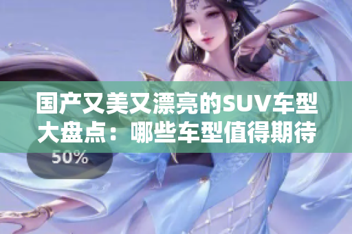 国产又美又漂亮的SUV车型大盘点：哪些车型值得期待