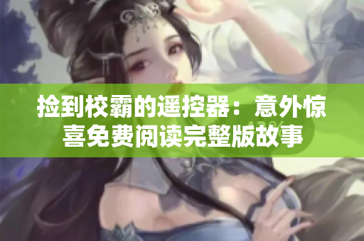 捡到校霸的遥控器：意外惊喜免费阅读完整版故事