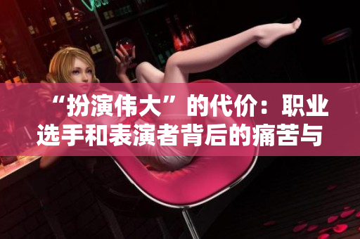 “扮演伟大”的代价：职业选手和表演者背后的痛苦与奋斗