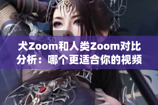 犬Zoom和人类Zoom对比分析：哪个更适合你的视频会议需求？(1)