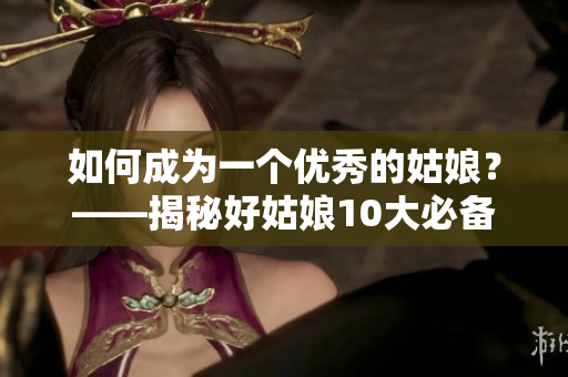 如何成为一个优秀的姑娘？——揭秘好姑娘10大必备素质