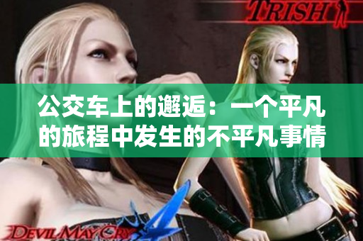 公交车上的邂逅：一个平凡的旅程中发生的不平凡事情