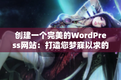创建一个完美的WordPress网站：打造您梦寐以求的网站体验