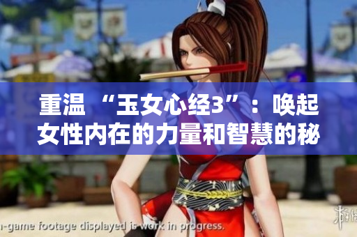 重温 “玉女心经3”：唤起女性内在的力量和智慧的秘方