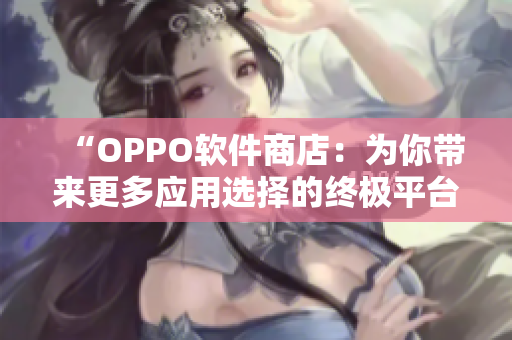 “OPPO软件商店：为你带来更多应用选择的终极平台”