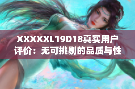 XXXXXL19D18真实用户评价：无可挑剔的品质与性能实测报告(1)