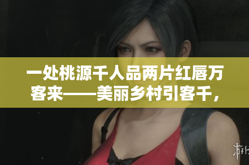 一处桃源千人品两片红唇万客来——美丽乡村引客千，千人品美食万客来