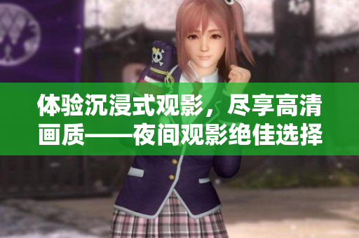 体验沉浸式观影，尽享高清画质——夜间观影绝佳选择