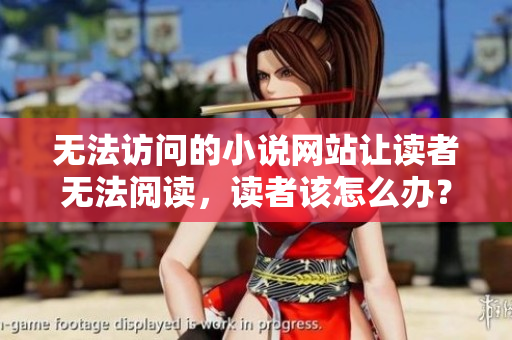 无法访问的小说网站让读者无法阅读，读者该怎么办？ 