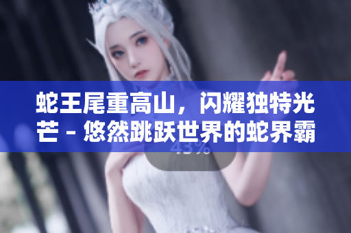 蛇王尾重高山，闪耀独特光芒 – 悠然跳跃世界的蛇界霸主