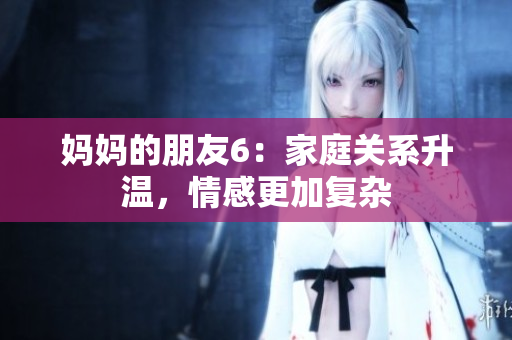 妈妈的朋友6：家庭关系升温，情感更加复杂