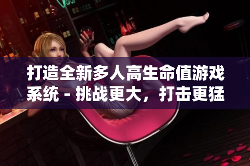 打造全新多人高生命值游戏系统 - 挑战更大，打击更猛烈！