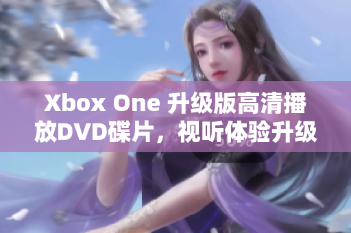 Xbox One 升级版高清播放DVD碟片，视听体验升级