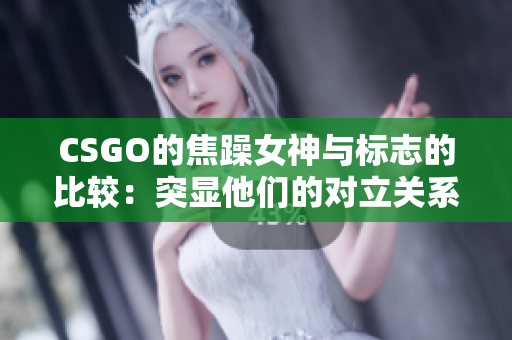 CSGO的焦躁女神与标志的比较：突显他们的对立关系
