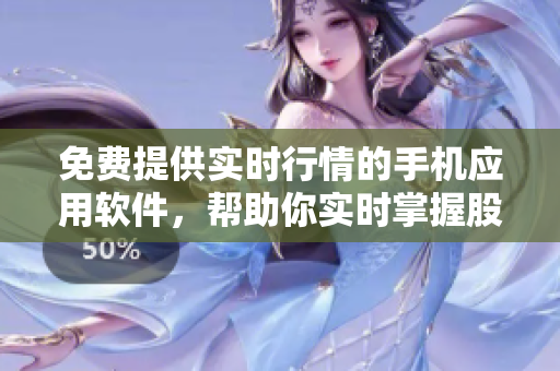 免费提供实时行情的手机应用软件，帮助你实时掌握股市信息