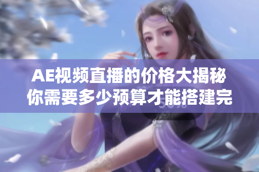 AE视频直播的价格大揭秘你需要多少预算才能搭建完美直播系统？