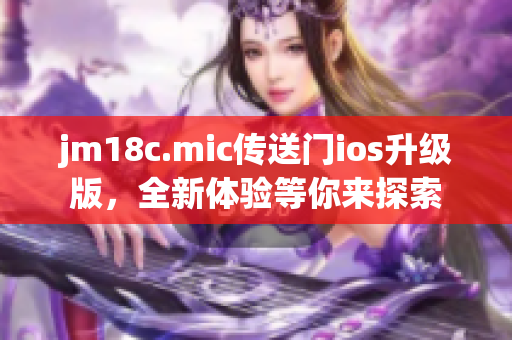 jm18c.mic传送门ios升级版，全新体验等你来探索