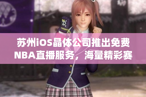 苏州iOS晶体公司推出免费NBA直播服务，海量精彩赛事随时观看(1)