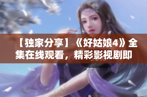 【独家分享】《好姑娘4》全集在线观看，精彩影视剧即刻体验
