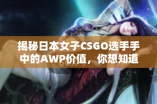 揭秘日本女子CSGO选手手中的AWP价值，你想知道吗？